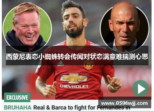 西蒙尼表态小蜘蛛转会传闻对状态满意难揣测心思